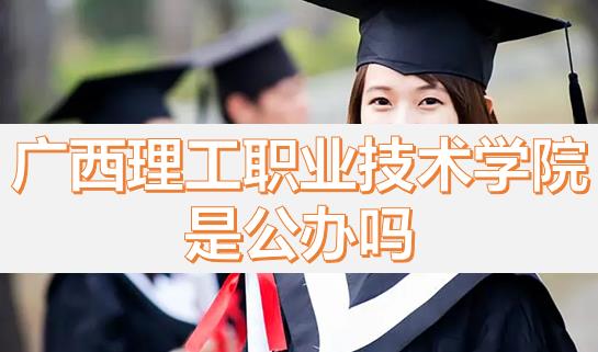 廣西理工職業技術學院是公辦嗎？畢業有沒有希望的專業？